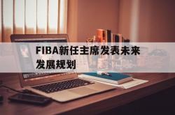 开云体育APP下载-包含FIBA新任主席发表未来发展规划的词条