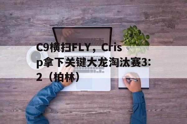 C9横扫FLY,Crisp拿下关键大龙淘汰赛3:2(柏林) C9横扫FLY,Crisp拿下关键大龙淘汰赛3:2(柏林)